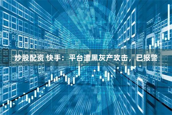 炒股配资 快手：平台遭黑灰产攻击，已报警