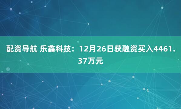 配资导航 乐鑫科技:12月26日获融资买入4461.37万元