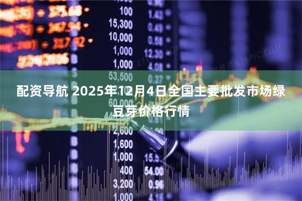 配资导航 2025年12月4日全国主要批发市场绿豆芽价格行情