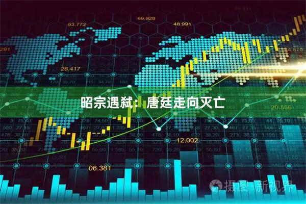 昭宗遇弑：唐廷走向灭亡