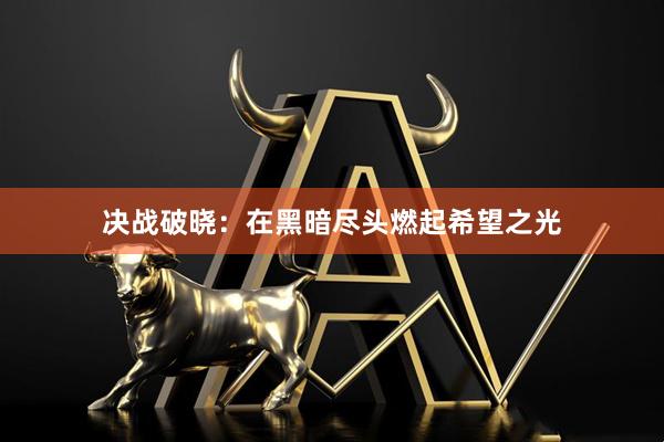 决战破晓：在黑暗尽头燃起希望之光
