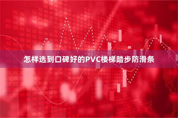 怎样选到口碑好的PVC楼梯踏步防滑条